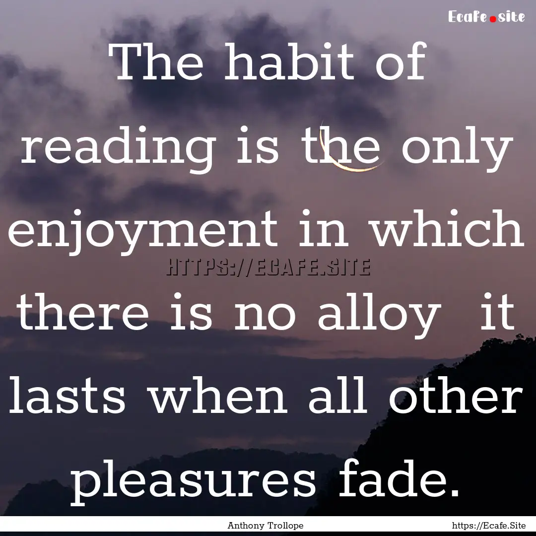 The habit of reading is the only enjoyment.... : Quote by Anthony Trollope