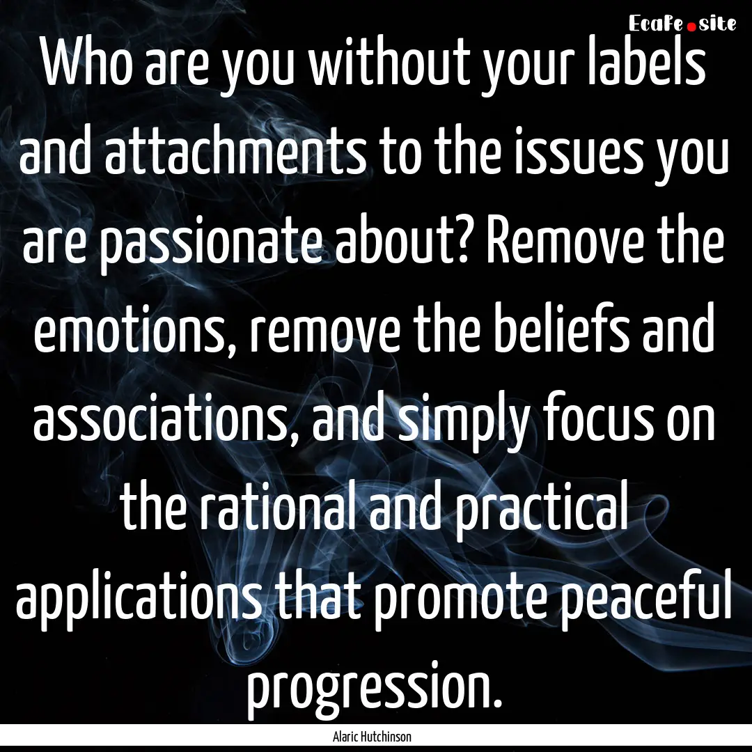 Who are you without your labels and attachments.... : Quote by Alaric Hutchinson