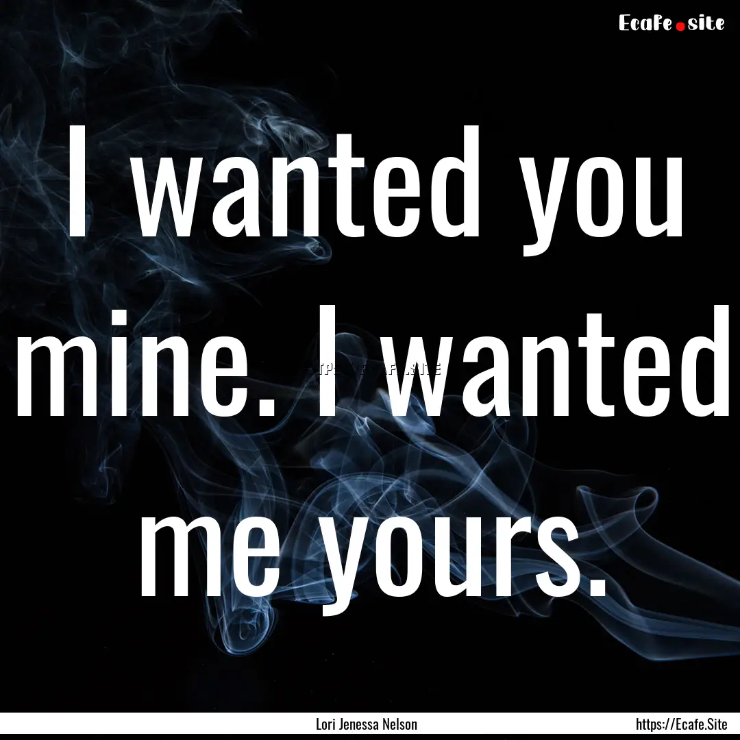 I wanted you mine. I wanted me yours. : Quote by Lori Jenessa Nelson