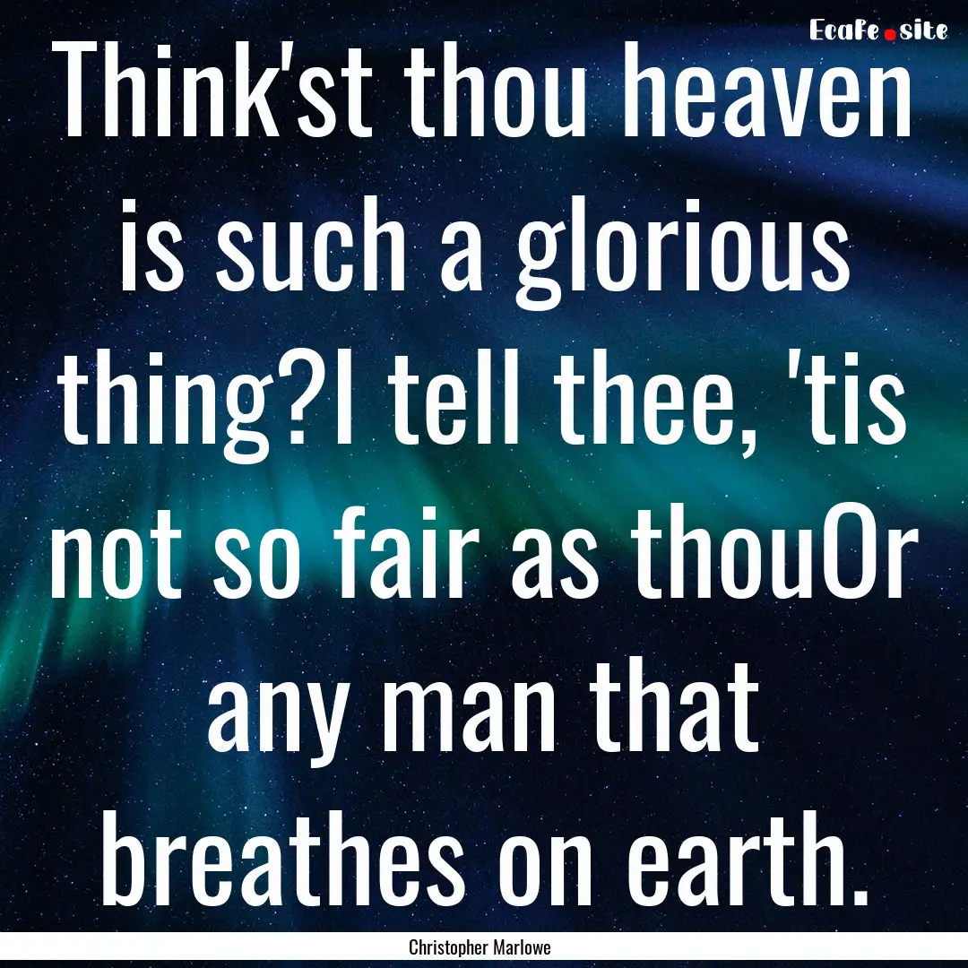 Think'st thou heaven is such a glorious thing?I.... : Quote by Christopher Marlowe