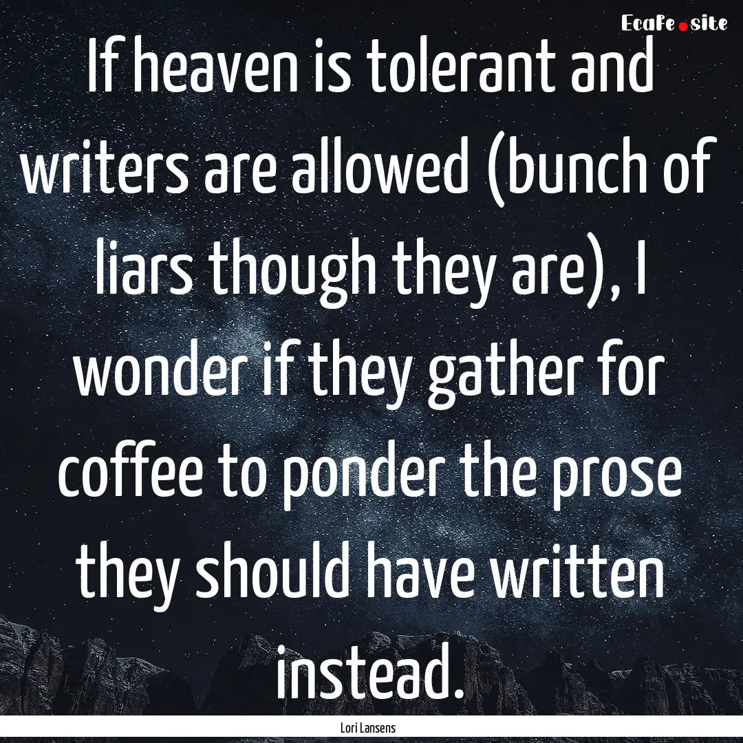 If heaven is tolerant and writers are allowed.... : Quote by Lori Lansens