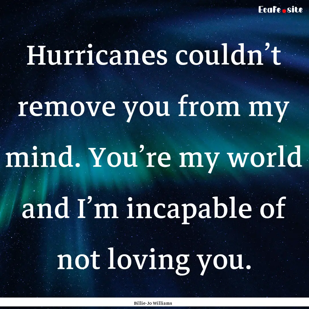 Hurricanes couldn’t remove you from my.... : Quote by Billie-Jo Williams