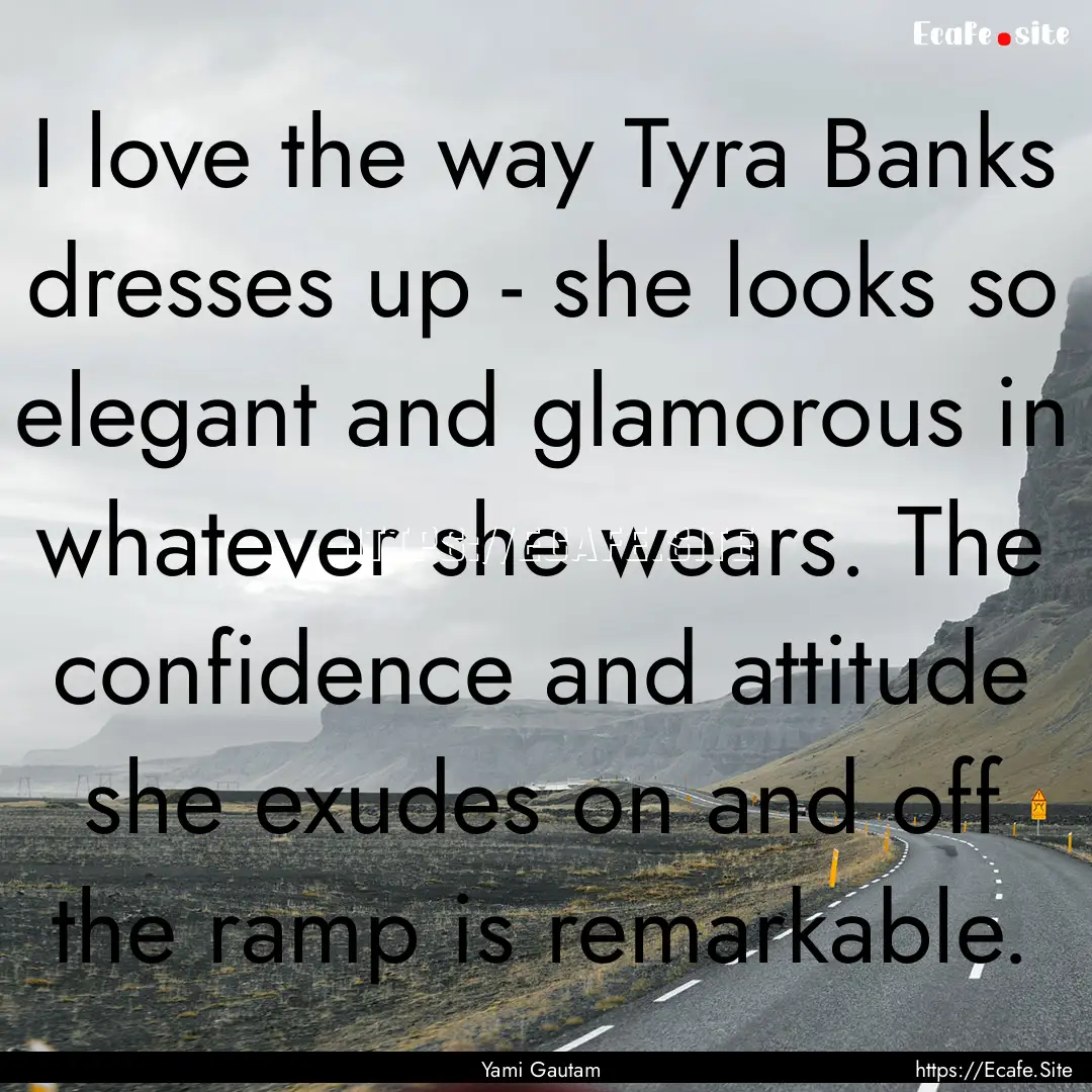 I love the way Tyra Banks dresses up - she.... : Quote by Yami Gautam