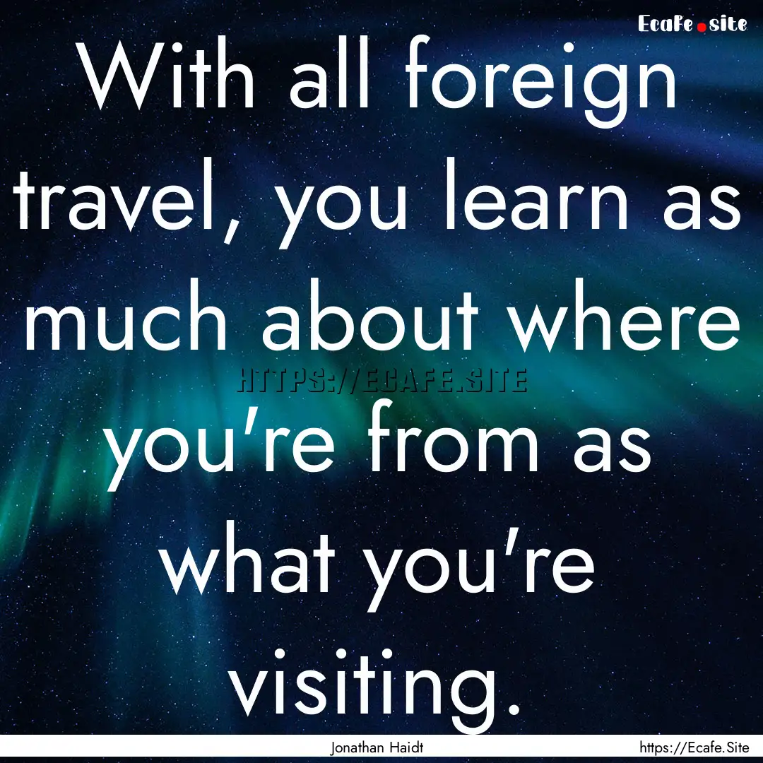 With all foreign travel, you learn as much.... : Quote by Jonathan Haidt