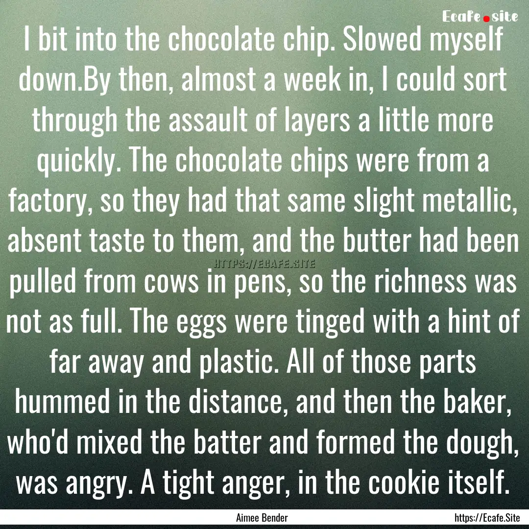 I bit into the chocolate chip. Slowed myself.... : Quote by Aimee Bender