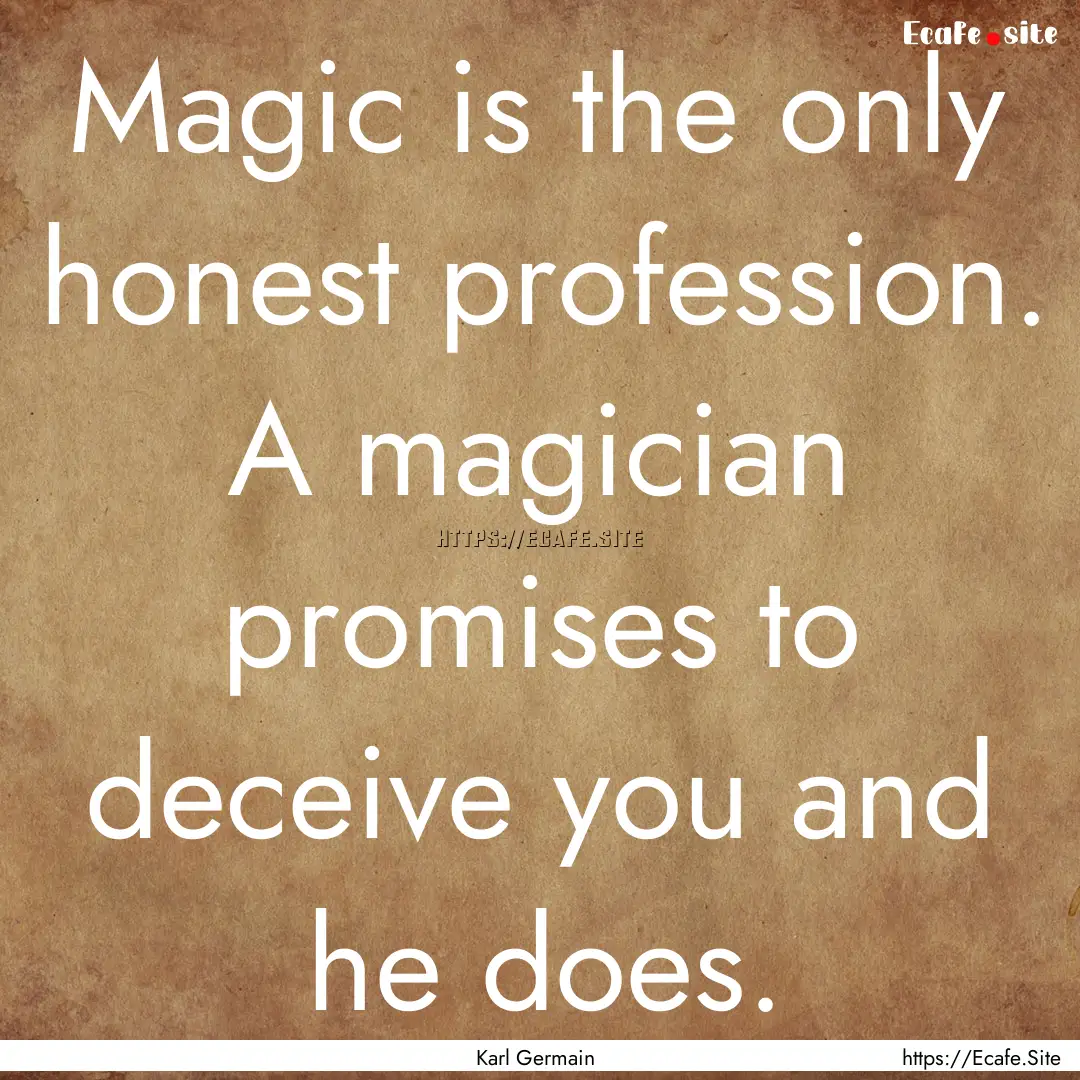 Magic is the only honest profession. A magician.... : Quote by Karl Germain