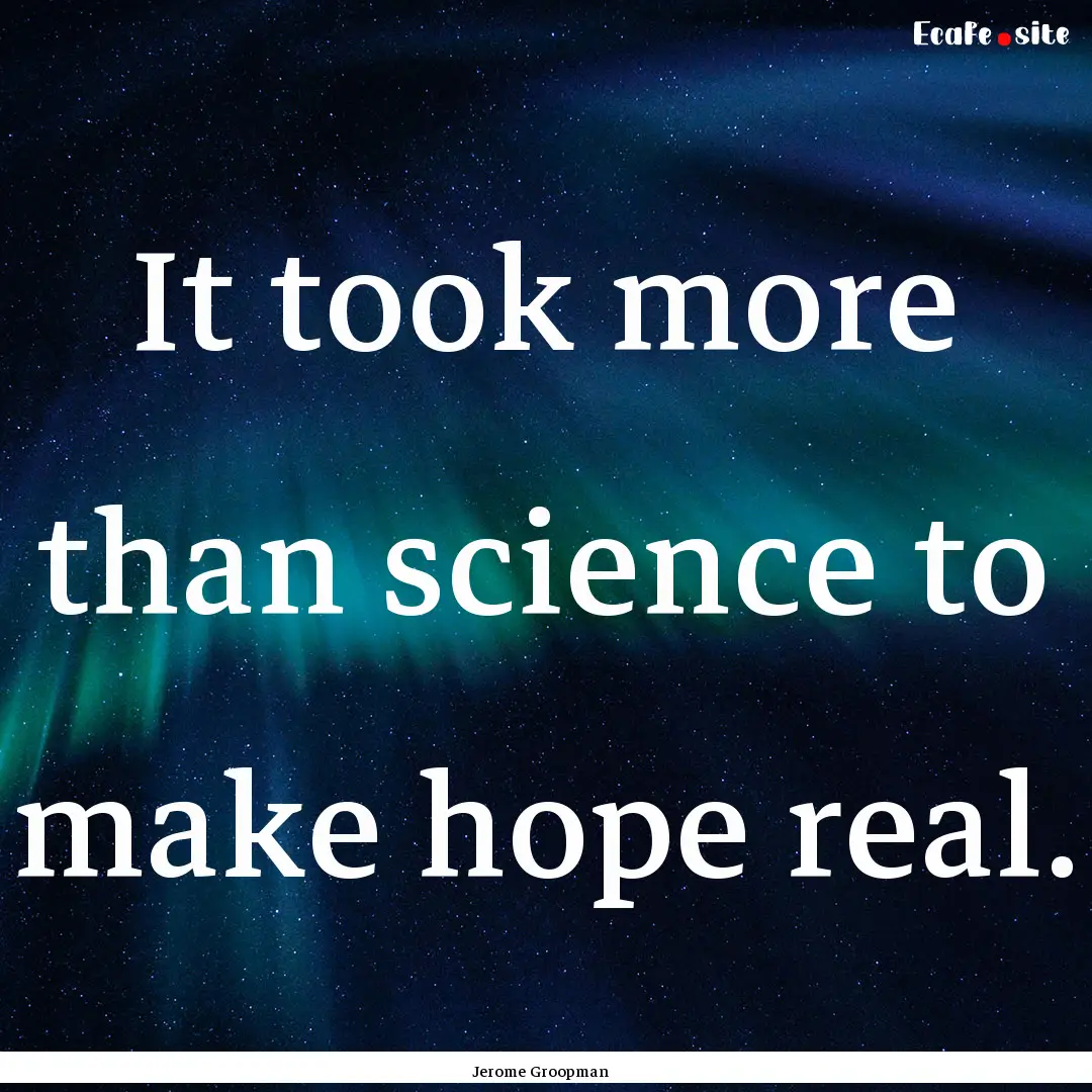 It took more than science to make hope real..... : Quote by Jerome Groopman