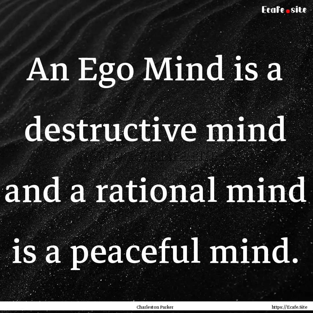 An Ego Mind is a destructive mind and a rational.... : Quote by Charleston Parker