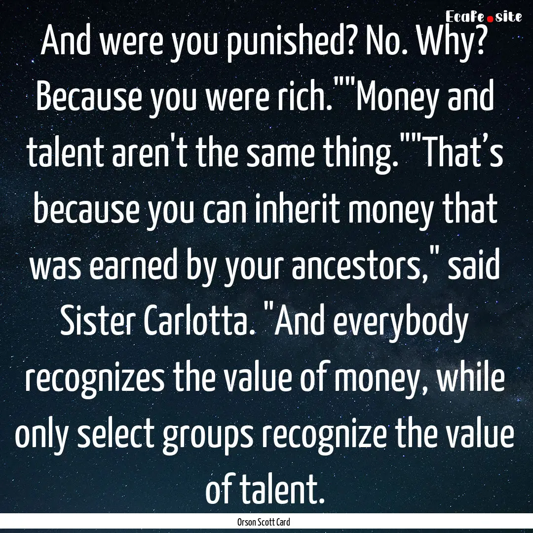 And were you punished? No. Why? Because you.... : Quote by Orson Scott Card