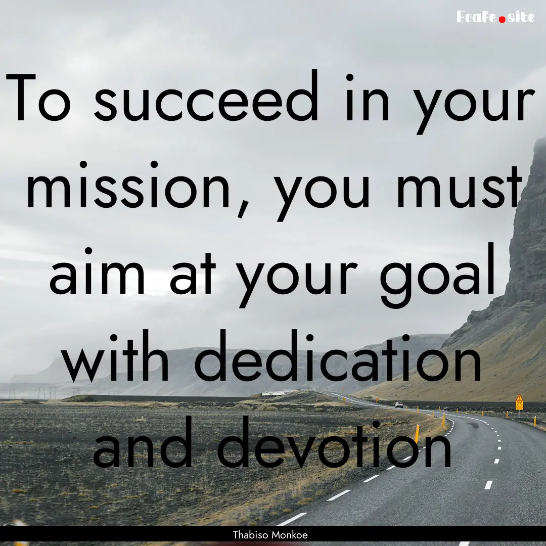 To succeed in your mission, you must aim.... : Quote by Thabiso Monkoe