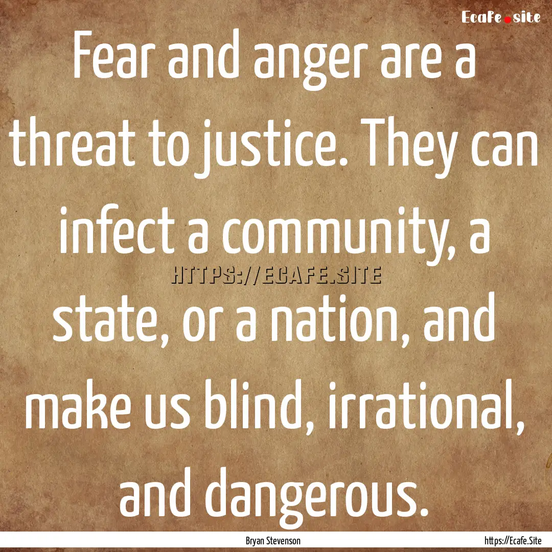 Fear and anger are a threat to justice. They.... : Quote by Bryan Stevenson