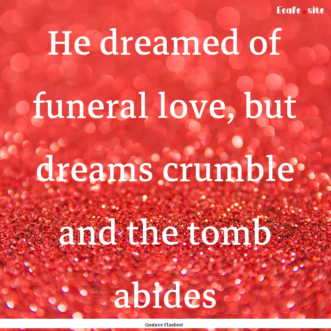 He dreamed of funeral love, but dreams crumble.... : Quote by Gustave Flaubert