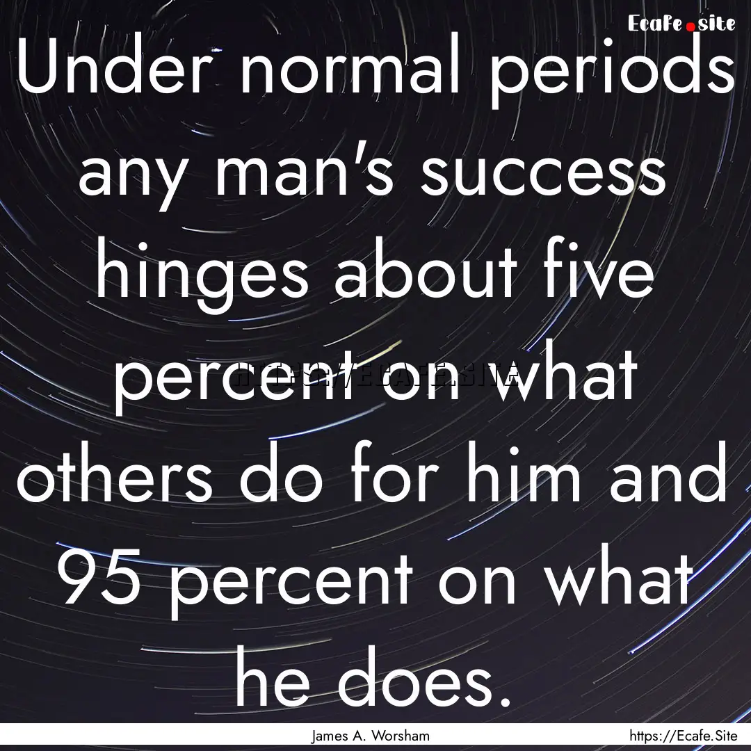 Under normal periods any man's success hinges.... : Quote by James A. Worsham