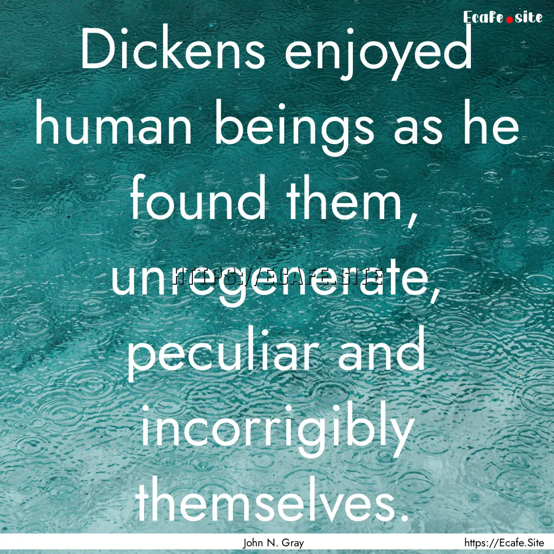 Dickens enjoyed human beings as he found.... : Quote by John N. Gray