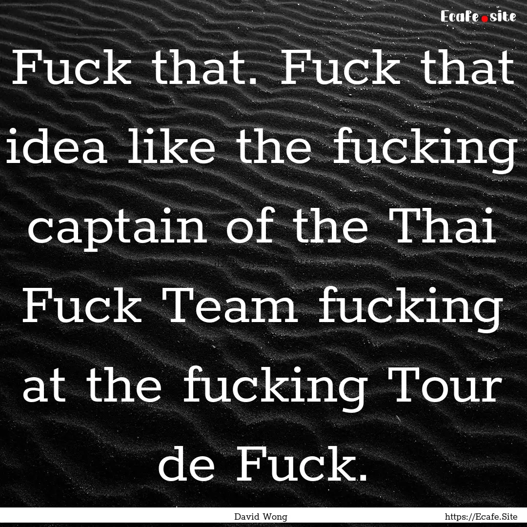 Fuck that. Fuck that idea like the fucking.... : Quote by David Wong