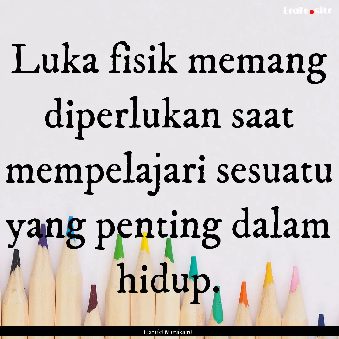 Luka fisik memang diperlukan saat mempelajari.... : Quote by Haruki Murakami