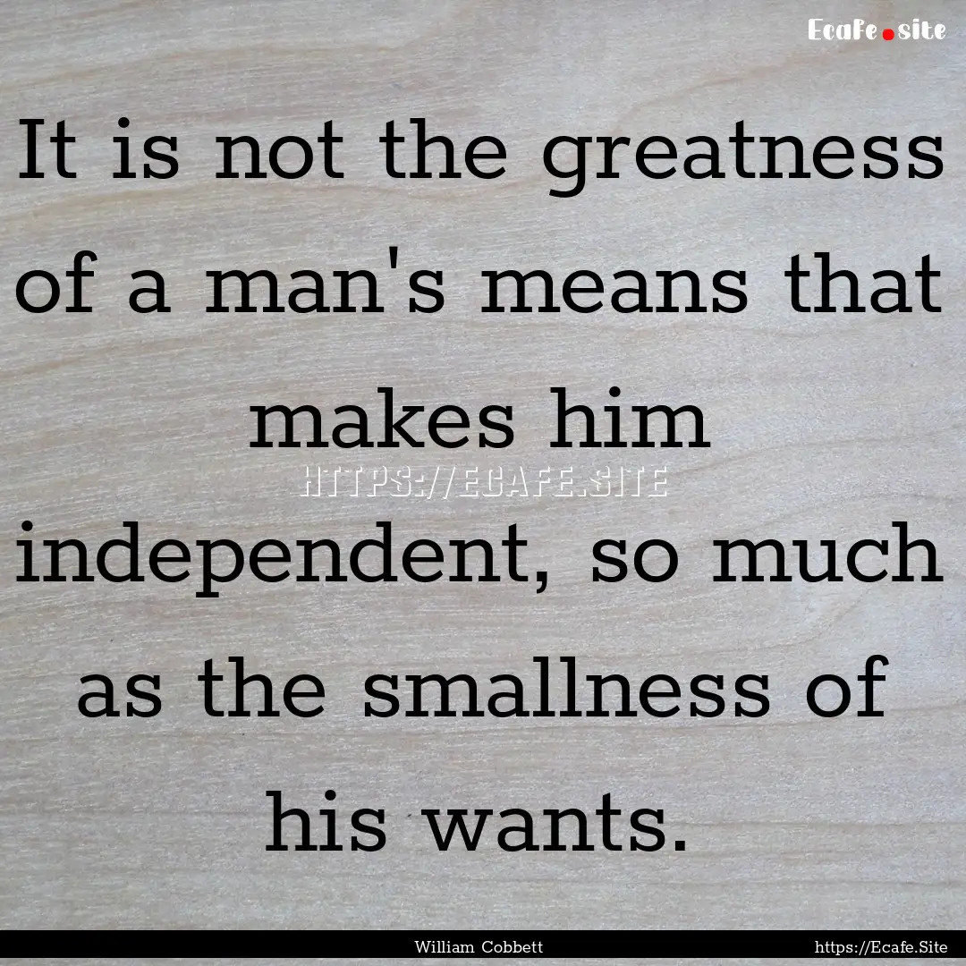 It is not the greatness of a man's means.... : Quote by William Cobbett