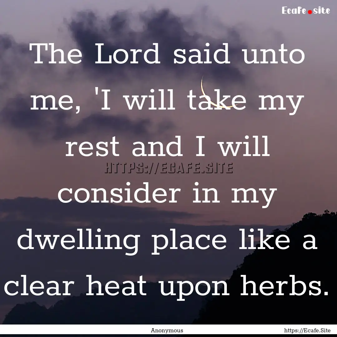 The Lord said unto me, 'I will take my rest.... : Quote by Anonymous