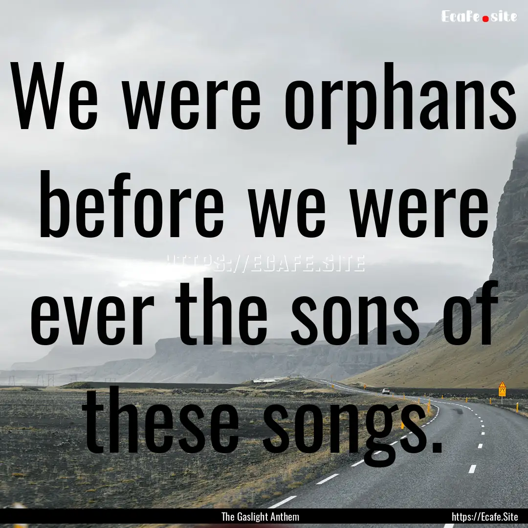 We were orphans before we were ever the sons.... : Quote by The Gaslight Anthem 