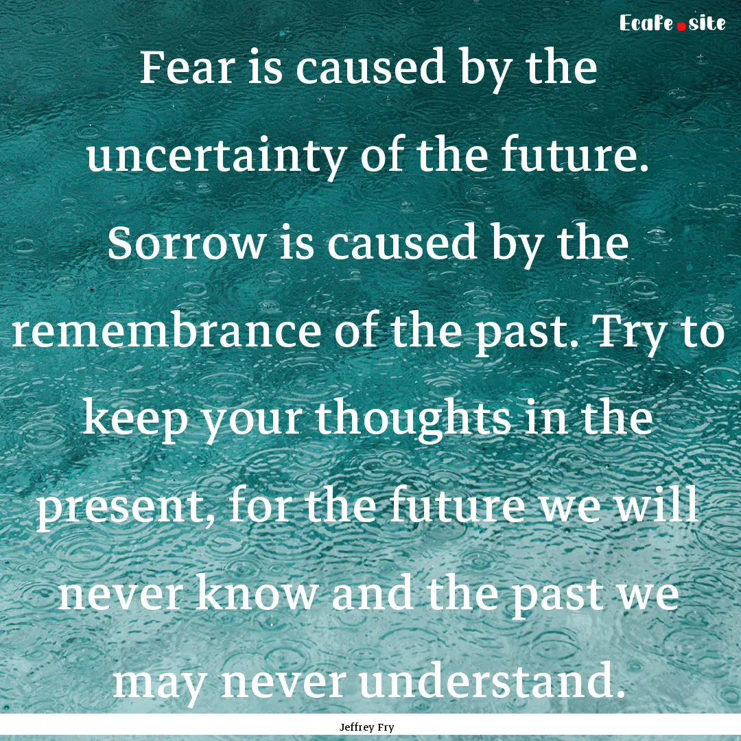 Fear is caused by the uncertainty of the.... : Quote by Jeffrey Fry