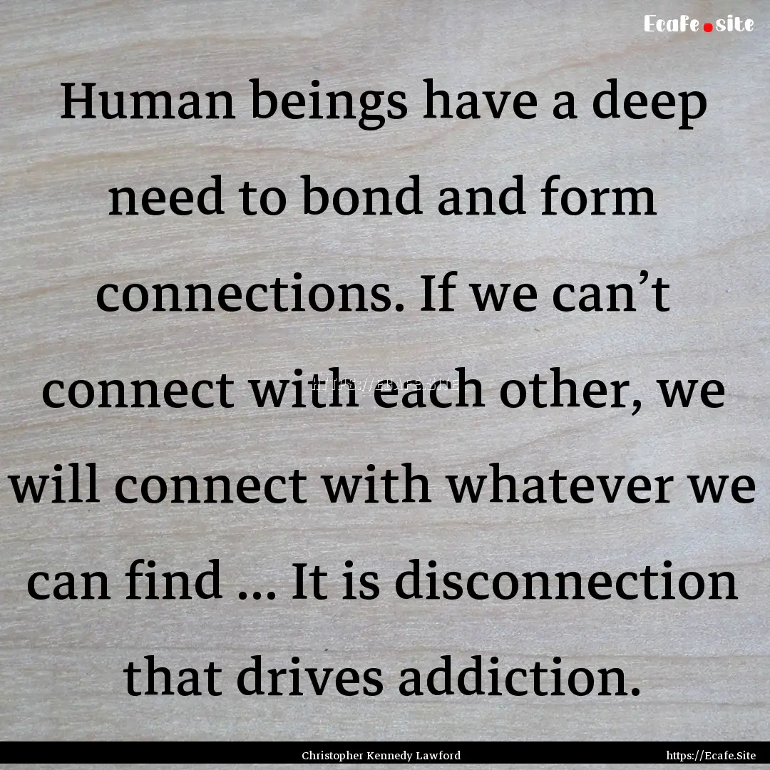 Human beings have a deep need to bond and.... : Quote by Christopher Kennedy Lawford