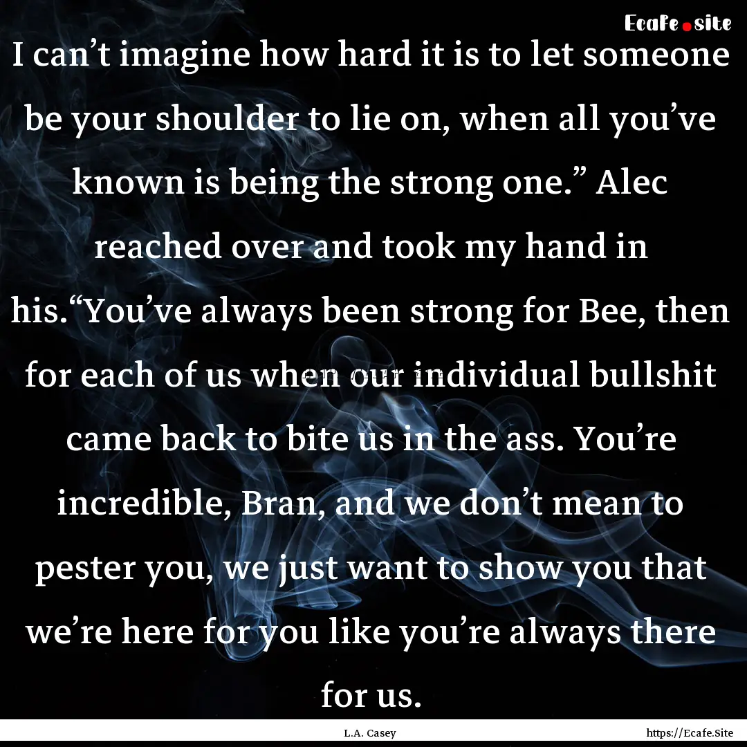 I can’t imagine how hard it is to let someone.... : Quote by L.A. Casey