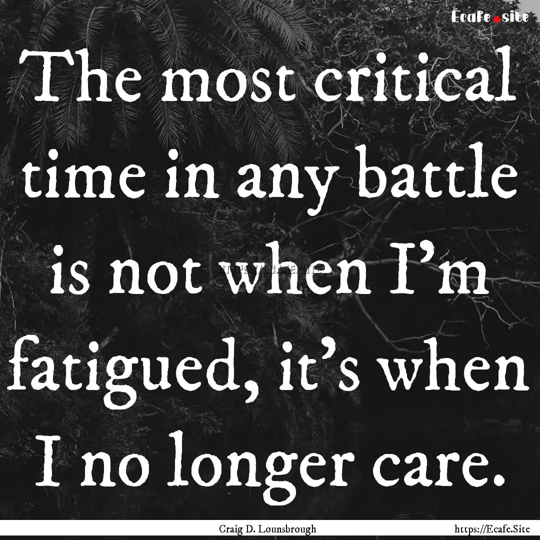 The most critical time in any battle is not.... : Quote by Craig D. Lounsbrough