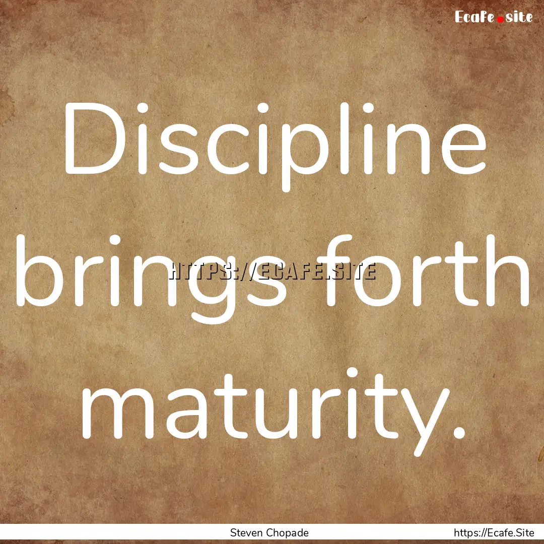 Discipline brings forth maturity. : Quote by Steven Chopade