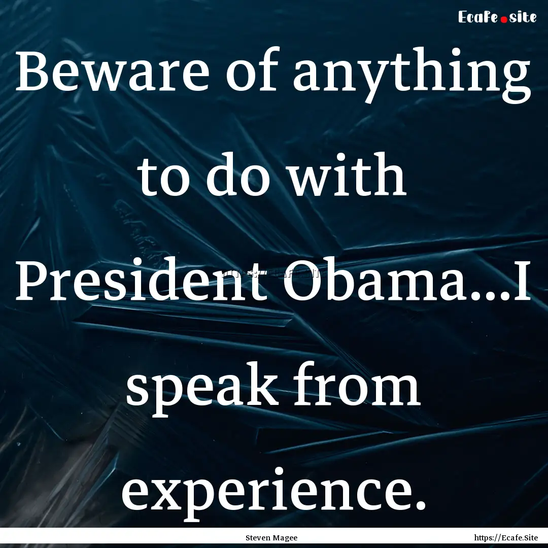 Beware of anything to do with President Obama...I.... : Quote by Steven Magee