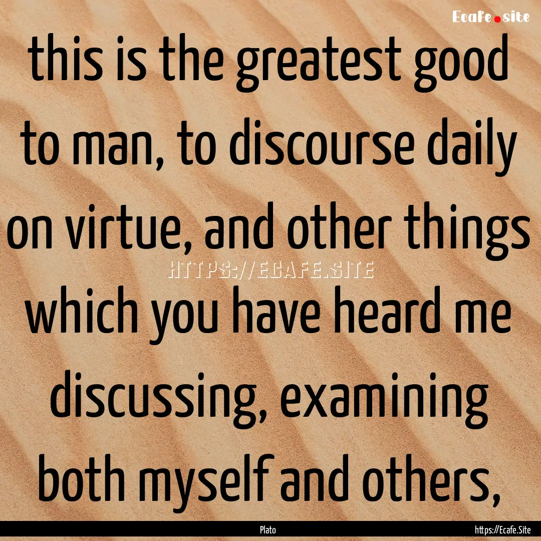 this is the greatest good to man, to discourse.... : Quote by Plato