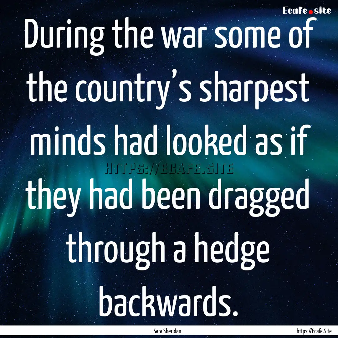 During the war some of the country’s sharpest.... : Quote by Sara Sheridan