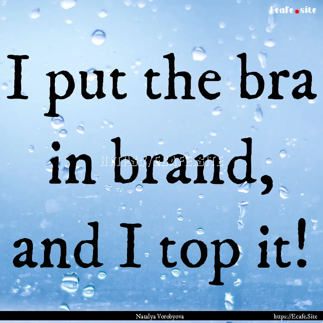 I put the bra in brand, and I top it! : Quote by Natalya Vorobyova