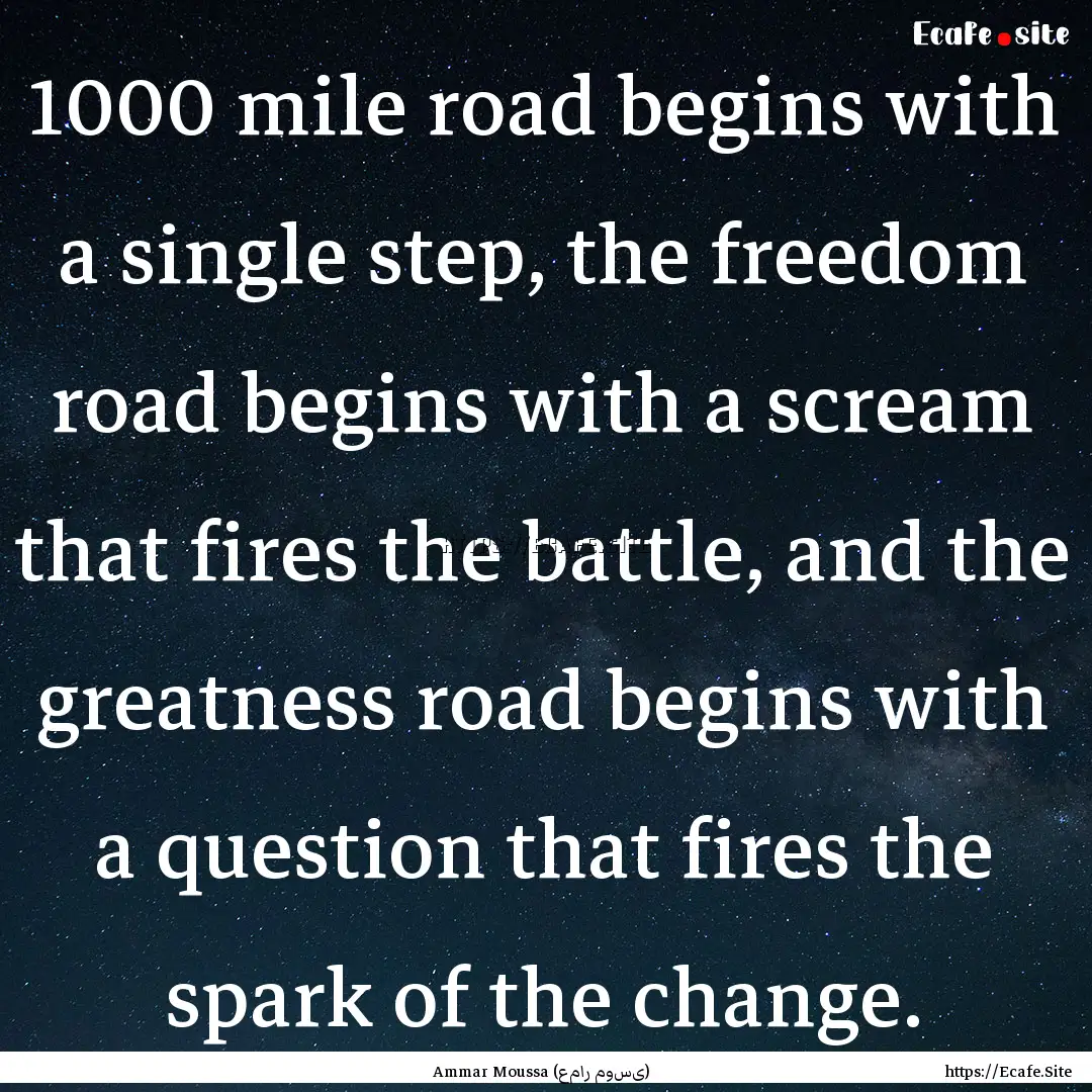 1000 mile road begins with a single step,.... : Quote by Ammar Moussa (عمار موسى)