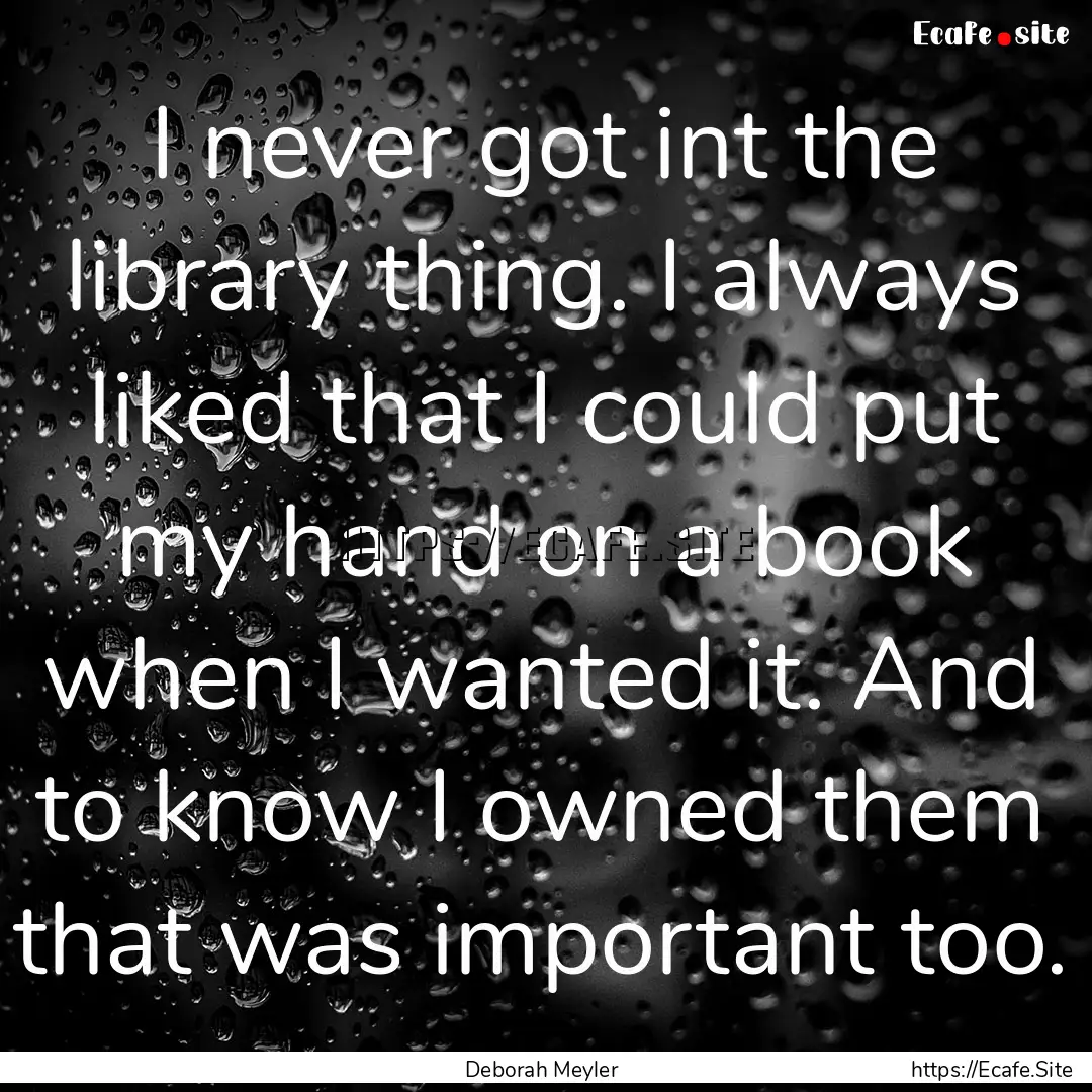 I never got int the library thing. I always.... : Quote by Deborah Meyler