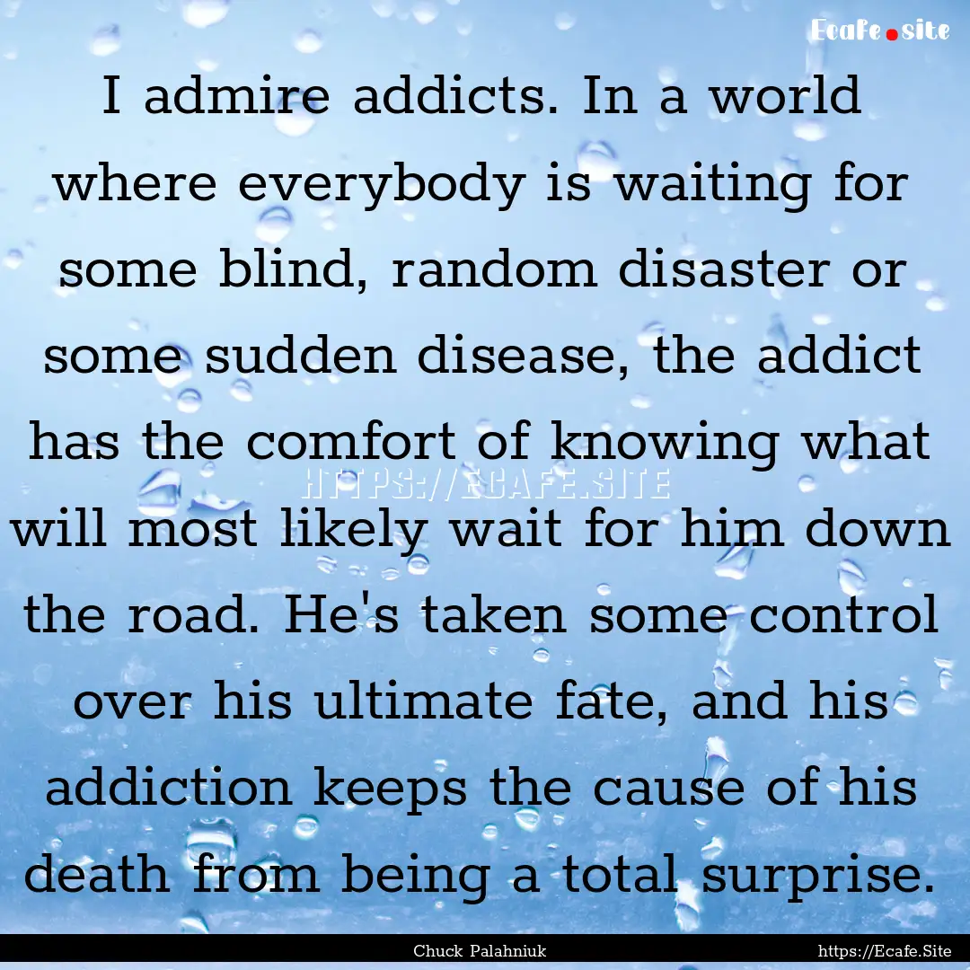 I admire addicts. In a world where everybody.... : Quote by Chuck Palahniuk