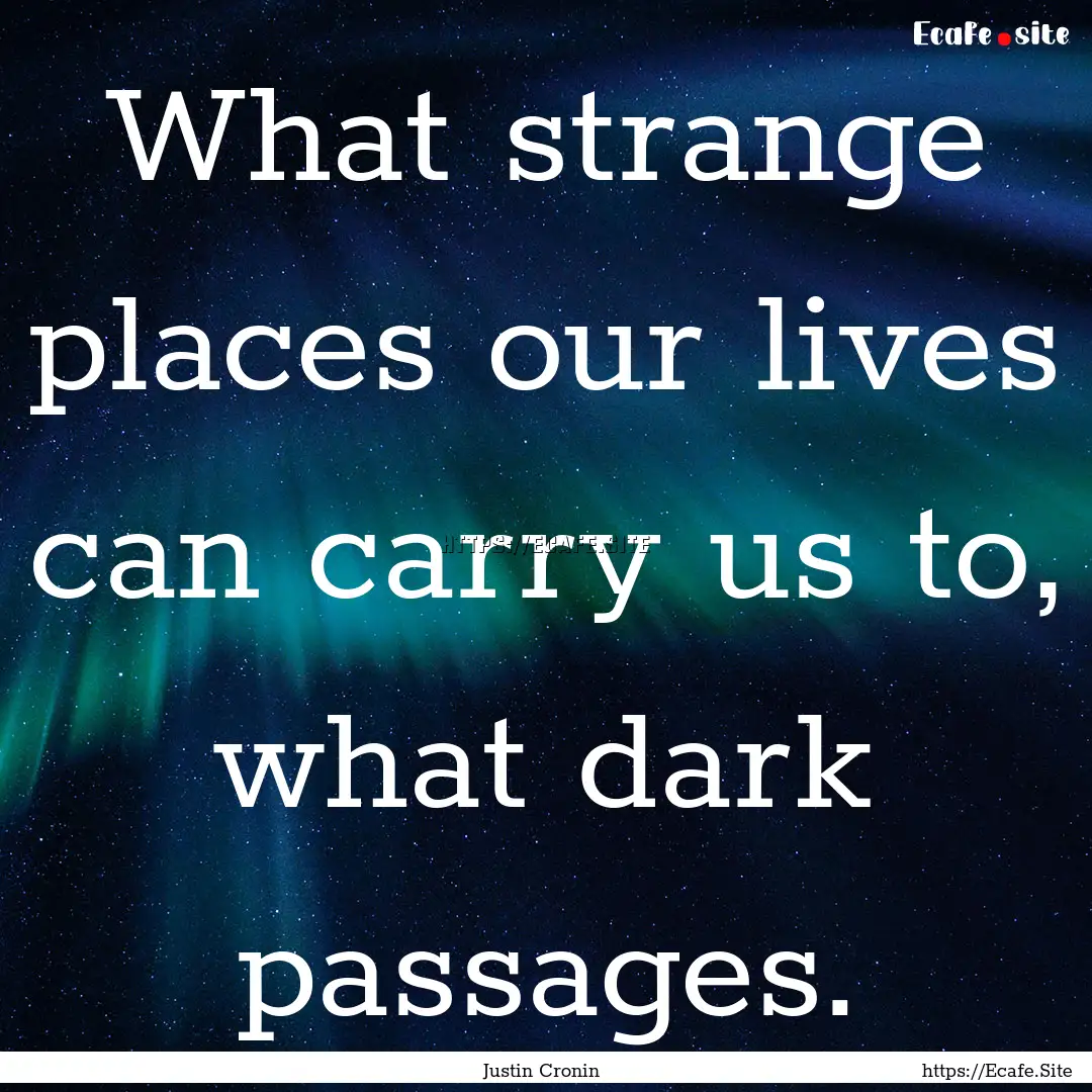 What strange places our lives can carry us.... : Quote by Justin Cronin