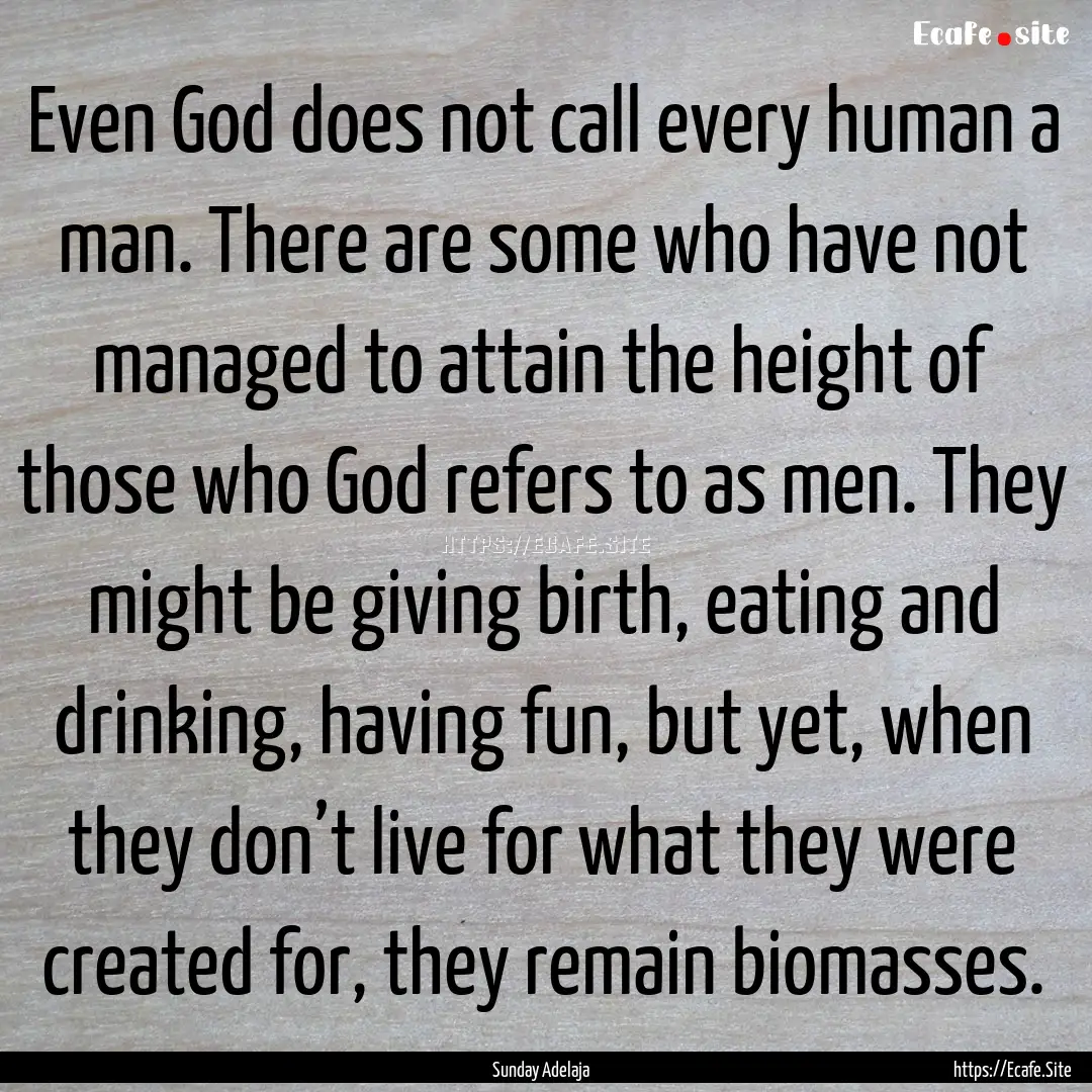 Even God does not call every human a man..... : Quote by Sunday Adelaja