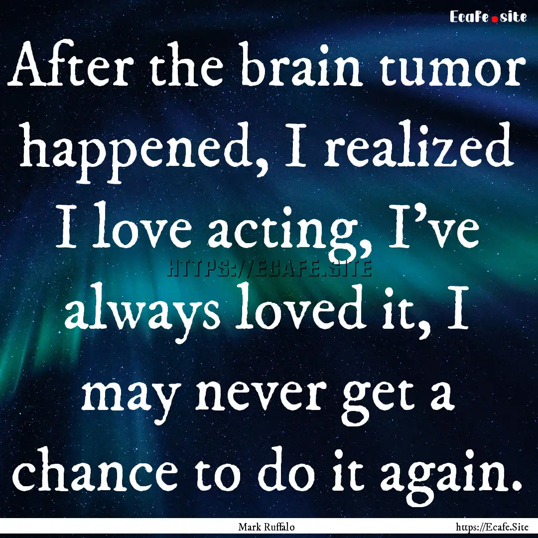 After the brain tumor happened, I realized.... : Quote by Mark Ruffalo