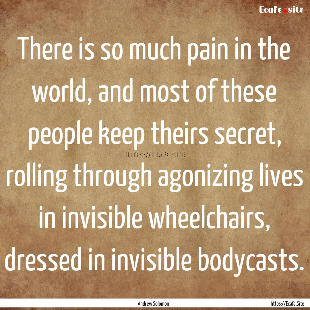 There is so much pain in the world, and most.... : Quote by Andrew Solomon