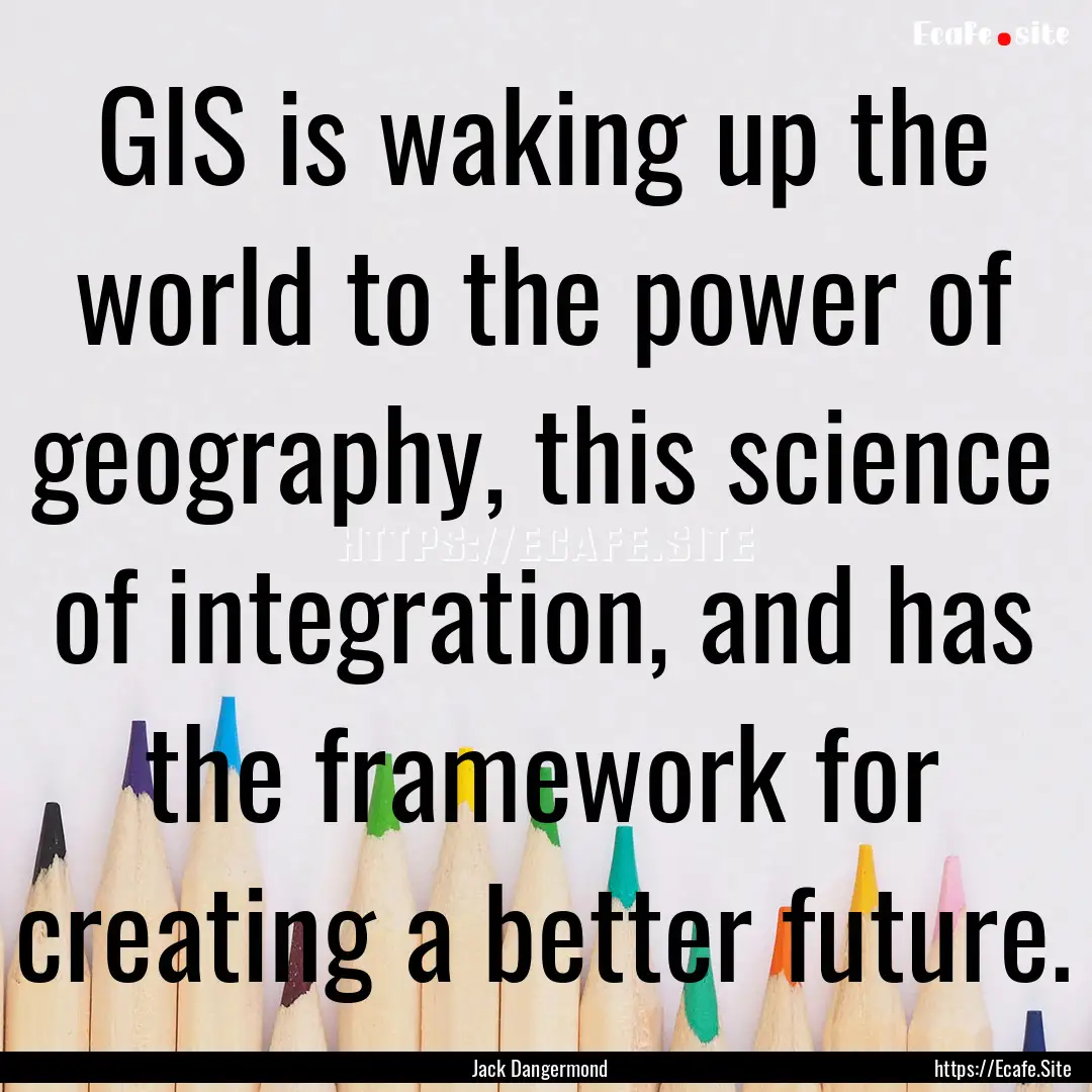 GIS is waking up the world to the power of.... : Quote by Jack Dangermond