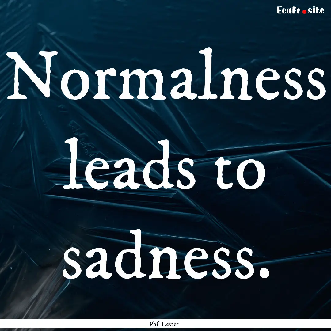 Normalness leads to sadness. : Quote by Phil Lester