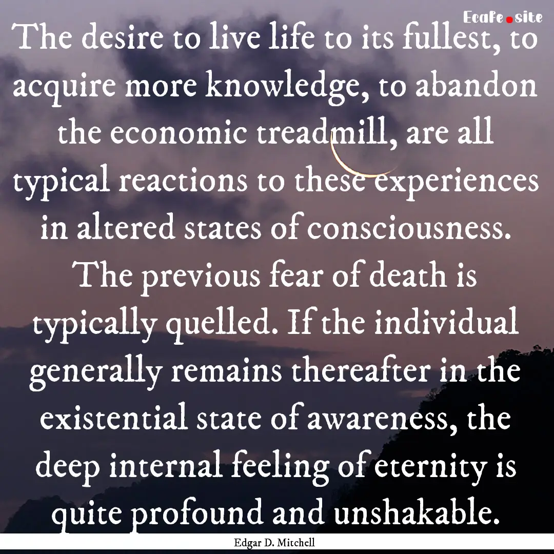 The desire to live life to its fullest, to.... : Quote by Edgar D. Mitchell