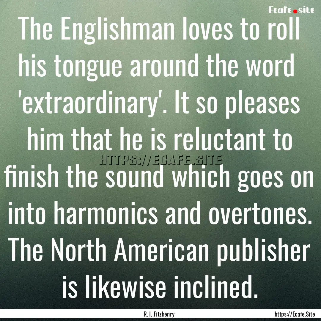 The Englishman loves to roll his tongue around.... : Quote by R. I. Fitzhenry