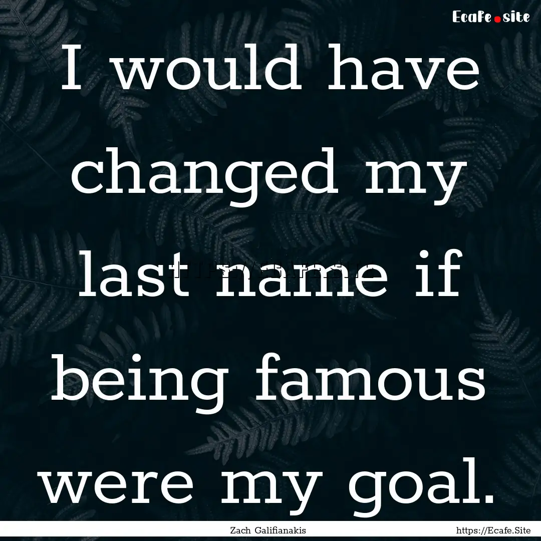 I would have changed my last name if being.... : Quote by Zach Galifianakis