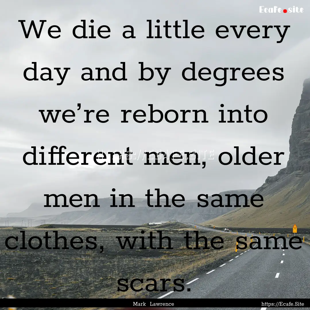 We die a little every day and by degrees.... : Quote by Mark Lawrence