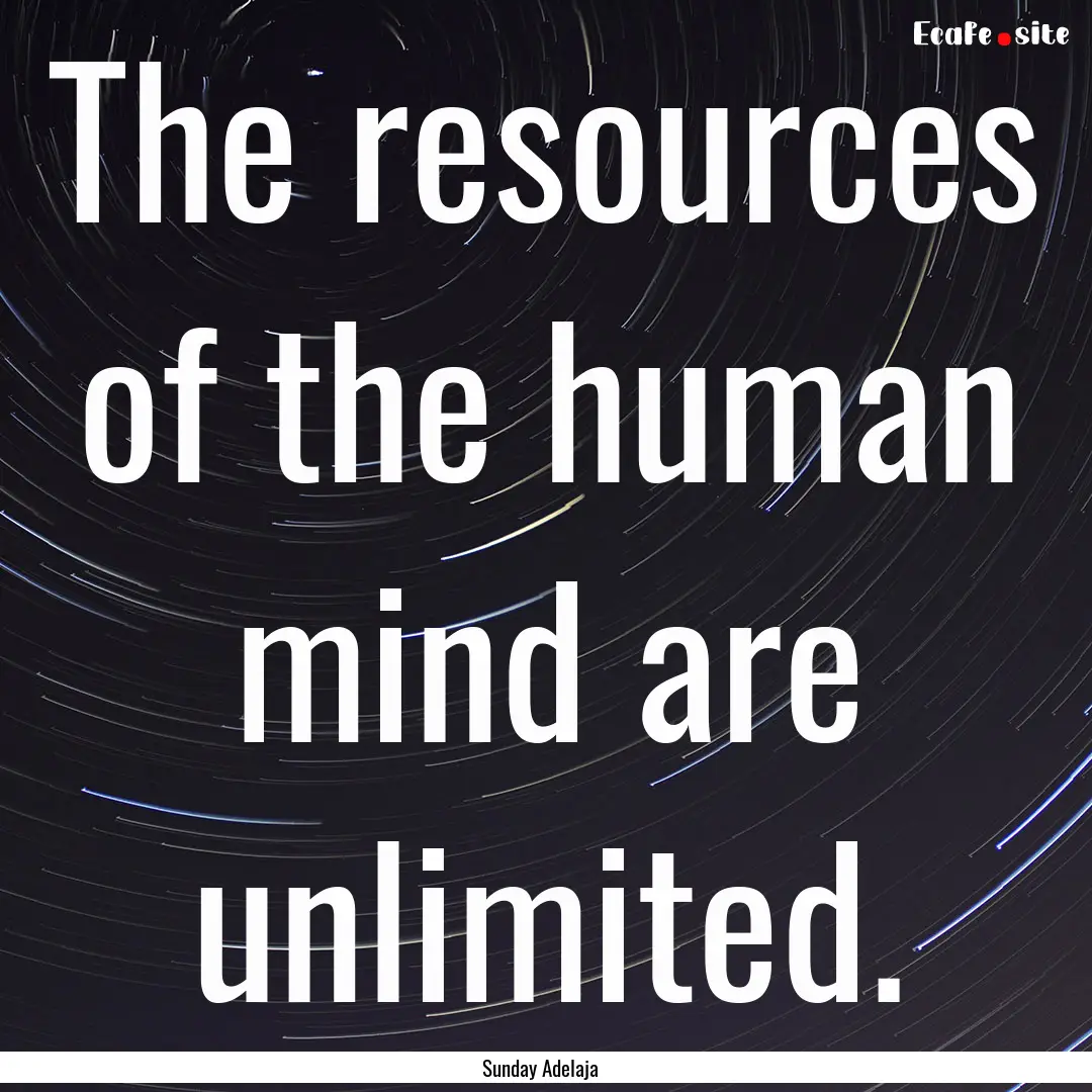 The resources of the human mind are unlimited..... : Quote by Sunday Adelaja