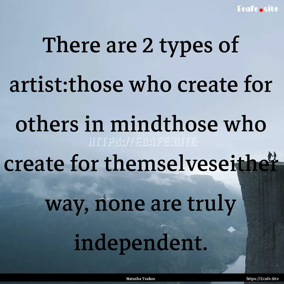 There are 2 types of artist:those who create.... : Quote by Natasha Tsakos