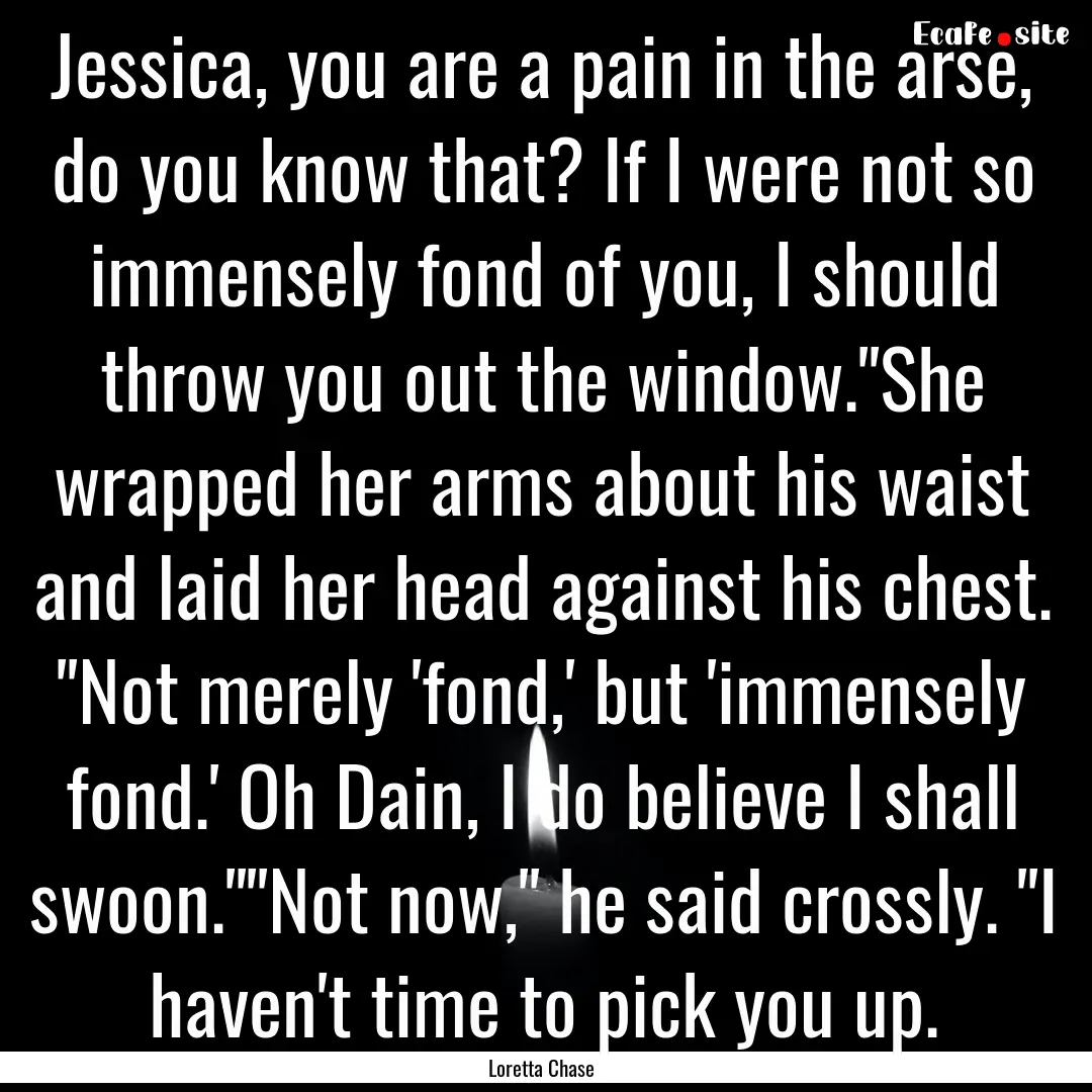 Jessica, you are a pain in the arse, do you.... : Quote by Loretta Chase