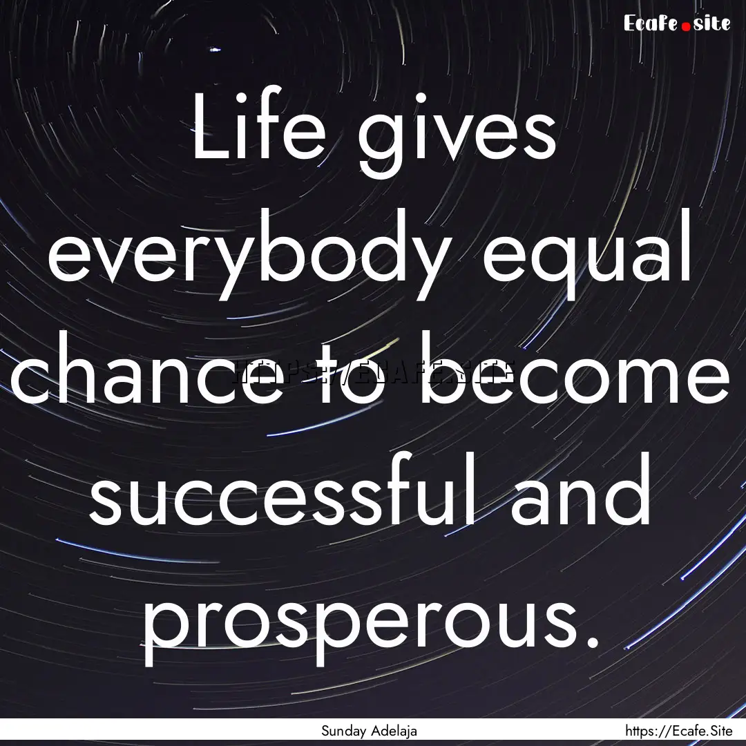 Life gives everybody equal chance to become.... : Quote by Sunday Adelaja