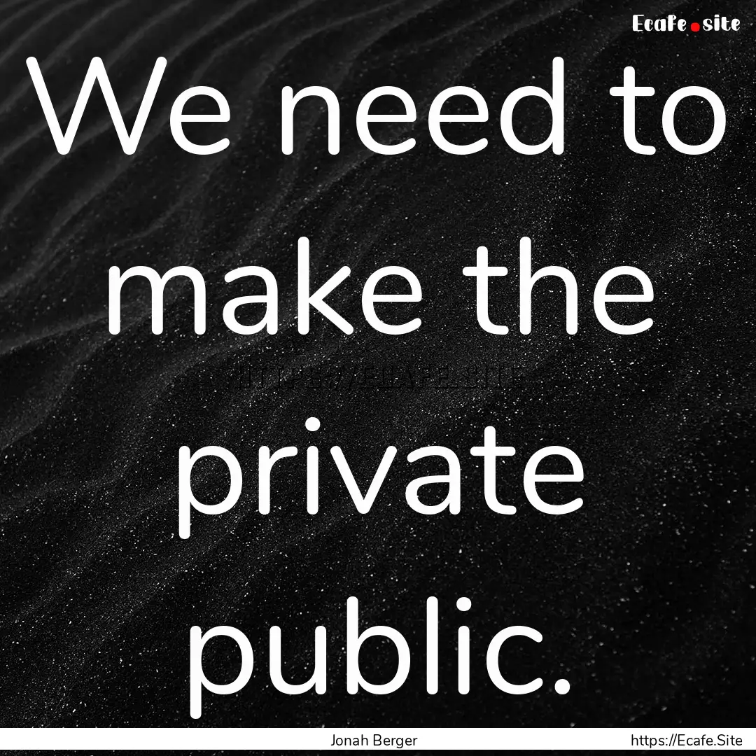 We need to make the private public. : Quote by Jonah Berger